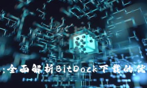 安全高效:全面解析BitDock下载的优势与技巧