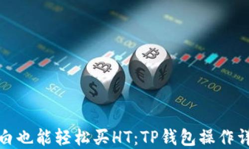 小白也能轻松买HT:TP钱包操作详解