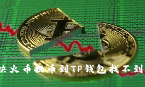 如何解决火币提币到TP钱包找不到的问题？