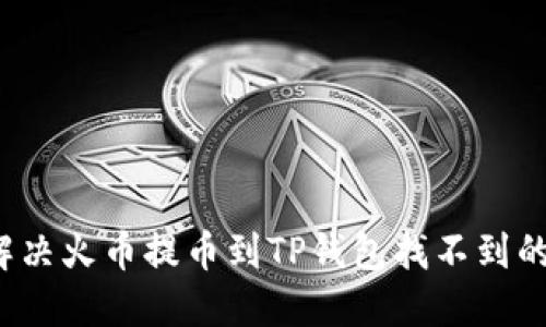 如何解决火币提币到TP钱包找不到的问题？