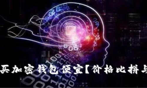 国内怎么买加密钱包便宜?价格比拼与选择指南
