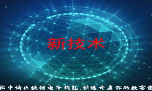 如何轻松申请区块链电子钱包,快速开启你的数字资产之旅
