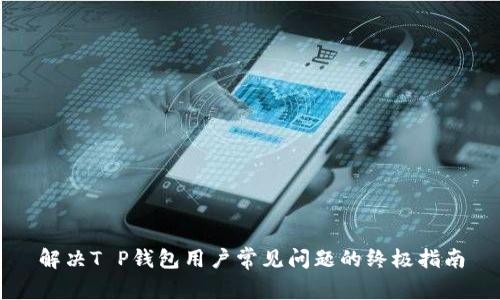 解决T P钱包用户常见问题的终极指南