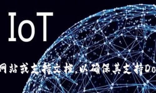 Doget P钱包是否支持具体取决于钱包本身的功能和特点。如果您指的是某个特定的钱包软件，建议您查看其官方网站或支持文档，以确保其支持Dogecoin（DOGE）或其他相关加密货币。如果您有其他具体的加密钱包或相关问题，也欢迎您提出，我会尽量提供帮助。