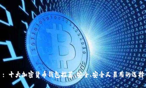: 十大加密货币钱包推荐:安全、安全又易用的选择