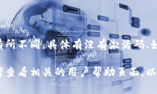 区块链钱包的激活码通常是一个唯一的字符串，用于安全地验证用户身份。不同平台的激活码生成方式可能有所不同，具体有没有激活码、如何获取需要参考该钱包的官方文档或客服支持。

如果你在寻找某个具体区块链钱包的激活码或如何获得这个激活码的信息，建议访问该钱包的官方网站，或者查看相关的用户帮助页面，以确保获取的信息是准确、安全的。避免在不明链接或不信任的渠道中输入个人信息，以保护你的数字资产安全。