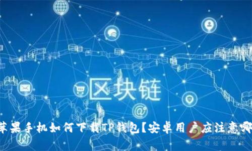 ### 苹果手机如何下载TP钱包？安卓用户应注意哪些事项？