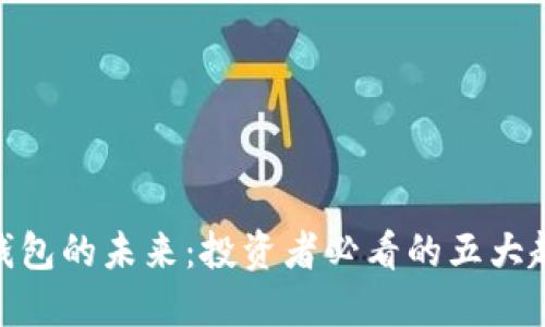 加密货币钱包的未来：投资者必看的五大趋势与机遇