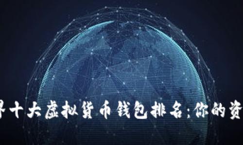 2023年世界十大虚拟货币钱包排名：你的资产安全之选