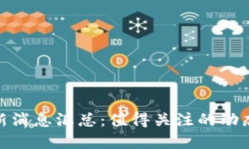 Pi币最新消息汇总：值得关注的动态与发展