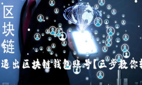 如何安全退出区块链钱包账号？三步教你轻松解决！