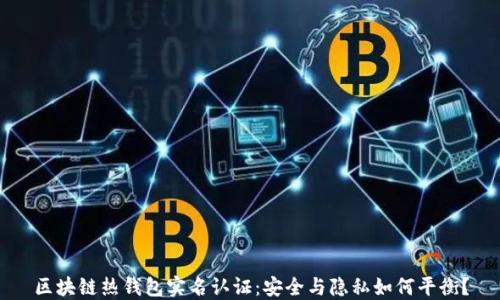 
区块链热钱包实名认证：安全与隐私如何平衡？