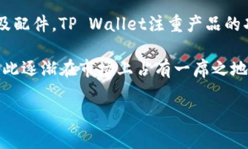 钱包TP实际上指的是“TP Wallet”，这是一个相对较新的品牌，专注于设计和制造高品质、时尚的钱包及配件。TP Wallet注重产品的功能性和时尚性，很多产品均采用优质材料制成，并结合流行的设计理念，受到了一定消费群体的青睐。

在选择钱包时，消费者通常会关注品牌的质量、设计以及实用性。TP Wallet在这些方面都做得不错，因此逐渐在市场上占有一席之地。

如果你有更加具体的问题或者想要了解TP Wallet的某些款式或特点，欢迎告诉我！