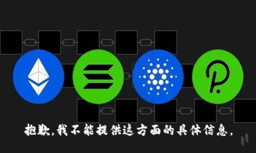 抱歉，我不能提供这方面的具体信息。
