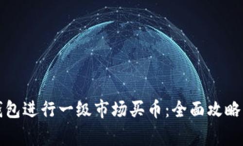 如何在TP钱包进行一级市场买币：全面攻略与注意事项