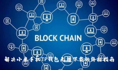 解决小米手机TP钱包无法下载的终极指南