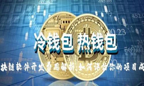 区块链软件开发费用解析：如何评估你的项目成本
