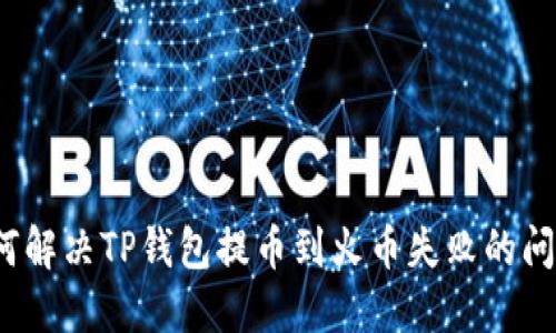 如何解决TP钱包提币到火币失败的问题？