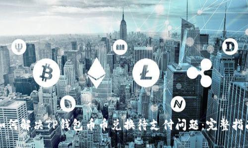 如何解决TP钱包币币兑换待支付问题：完整指南