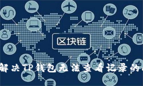 如何解决TP钱包无法查看记录的问题？