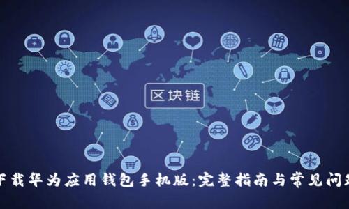 轻松下载华为应用钱包手机版：完整指南与常见问题解答
