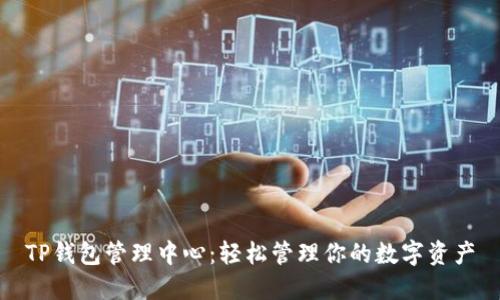 TP钱包管理中心：轻松管理你的数字资产
