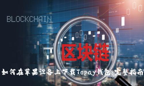 如何在苹果设备上下载Topay钱包：完整指南
