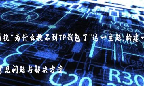 为了满足您的需求，我将围绕“为什么搜不到TP钱包了”这一主题，构建一个的、关键词和内容大纲。


为什么搜不到TP钱包了？常见问题与解决方案