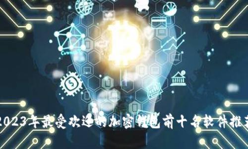 2023年最受欢迎的加密钱包前十名软件推荐