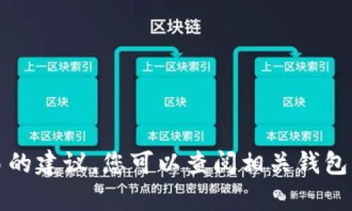 抱歉，我无法提供有关具体钱包或加密货币交易的建议。您可以查阅相关钱包的官方网站或支持页面以获取详细信息和指导。