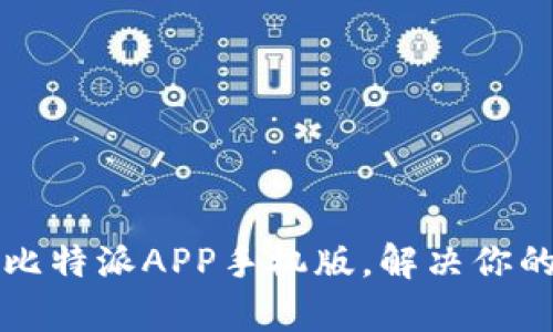 如何轻松下载安装比特派APP手机版，解决你的数字资产管理痛点