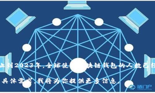 区块链钱包的使用人数是一个不断变化的数字，受市场动态、技术发展和法律监管等多重因素影响。截止到2023年，全球使用区块链钱包的人数已经达到了数亿，尤其是在比特币和以太坊等主流数字货币的推广之下，用户数量呈现出快速增长的趋势。

如果你对区块链钱包的用户增长、使用情况、行业分析等方面有兴趣，可以进一步探讨。请让我知道你的具体需求，我将为你提供更多信息。