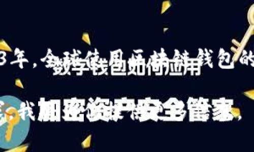 区块链钱包的使用人数是一个不断变化的数字，受市场动态、技术发展和法律监管等多重因素影响。截止到2023年，全球使用区块链钱包的人数已经达到了数亿，尤其是在比特币和以太坊等主流数字货币的推广之下，用户数量呈现出快速增长的趋势。

如果你对区块链钱包的用户增长、使用情况、行业分析等方面有兴趣，可以进一步探讨。请让我知道你的具体需求，我将为你提供更多信息。