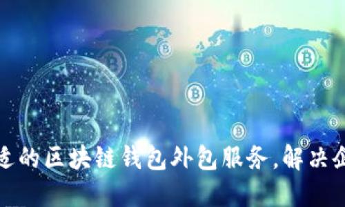 如何选择合适的区块链钱包外包服务，解决企业开发难题