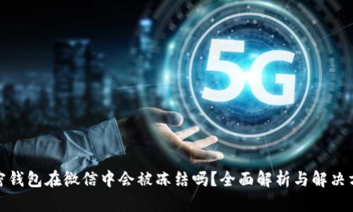 加密钱包在微信中会被冻结吗？全面解析与解决方案