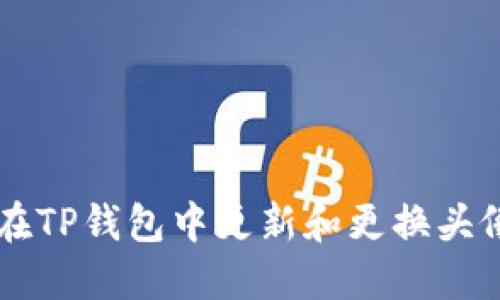 如何在TP钱包中更新和更换头像图片