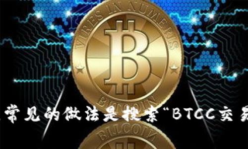 btcc交易所（BTCC Exchange）官方网站的网址可能会有所变化，建议您通过网络搜索引擎查找最新的信息，以确保您访问的是官方网站。常见的做法是搜索“BTCC交易所 官网”或者直接访问知名的金融行业网站和论坛，以获取可靠的链接和信息。请注意网络安全，避免访问不明链接，以防个人信息泄露。