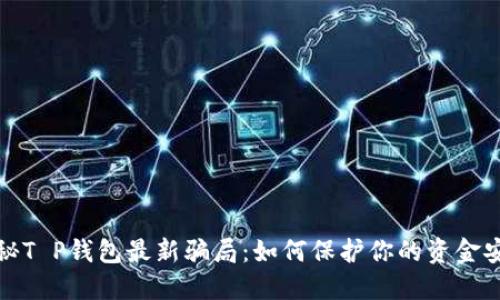 揭秘T P钱包最新骗局：如何保护你的资金安全