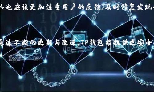 TP钱包（TokenPocket Wallet）是一个在加密货币和区块链应用领域备受欢迎的钱包应用。不过，最近有不少用户对TP钱包的安全性、功能问题和用户体验等方面表示关切。下面我们将详细探讨这些问题以及用户可能遇到的痛点和解决方案。

TP钱包的主要问题

在使用TP钱包的过程中，用户可能会遇到诸如安全性不足、自定义功能限制和用户界面不友好等问题。这些问题不仅影响了用户的使用体验，也在一定程度上降低了用户对TP钱包的信任。

安全性如何保障？

对于任何加密钱包而言，安全性都是首要考虑的问题。TP钱包虽然声称采用多种加密技术来保护用户的资产，但仍有用户反映存在安全漏洞。如何增强安全性呢？用户可以定期更新钱包版本，启用双重认证，并按照官方建议采取安全措施。

功能和体验的提升

TP钱包在功能上可能没有一些竞争对手强大。例如，某些用户希望能够更方便地进行资产管理和交易。为了解决这一点，开发团队需要不断用户界面，使其更为友好。而用户也可以寻找一些插件或者第三方服务来增强功能。

社区反馈与支持

TP钱包拥有相对活跃的社区，因此用户在遇到问题时可以通过社区的反馈获取帮助。同时，开发团队也应该更加注重用户的反馈，及时修复发现的bug，以提高用户满意度。

总结与展望

总的来说，TP钱包在区块链世界中占有一席之地，但用户对其存在的一些痛点需要引起重视。希望通过不断的更新与改进，TP钱包能提供更安全、更便捷的加密货币管理体验。

---

如果您有任何具体的问题或需要进一步的信息，欢迎提问！