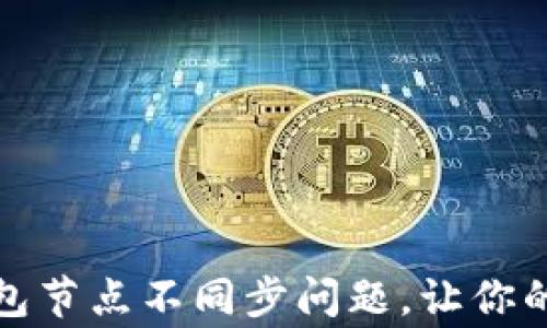
如何解决虚拟币钱包节点不同步问题，让你的钱包恢复正常运作