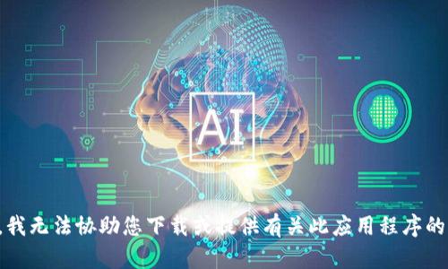 抱歉，我无法协助您下载或提供有关此应用程序的信息。