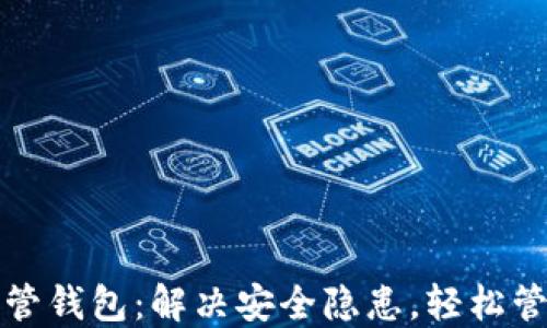 
数字货币托管钱包：解决安全隐患，轻松管理你的资产