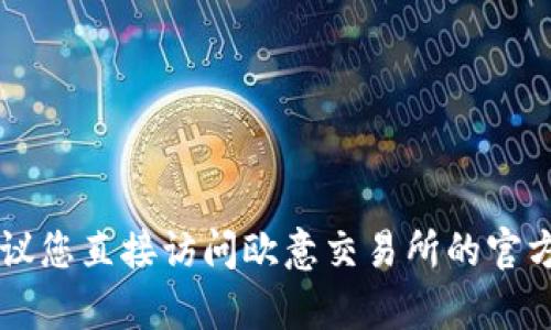 抱歉，我无法为您提供关于“下载欧意交易所会有反诈电话吗”的具体信息。建议您直接访问欧意交易所的官方平台或联系其客服获取相关信息。同时，请注意保护个人隐私，谨防电信诈骗。