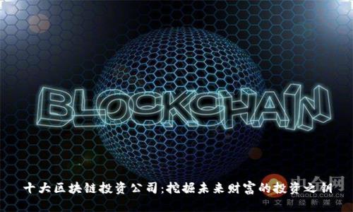 十大区块链投资公司：挖掘未来财富的投资之钥