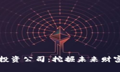 十大区块链投资公司：挖掘未来财富的投资之钥