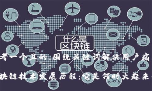 思考一个且的，围绕关键词解决用户痛点

区块链技术发展历程：它是何时火起来的？