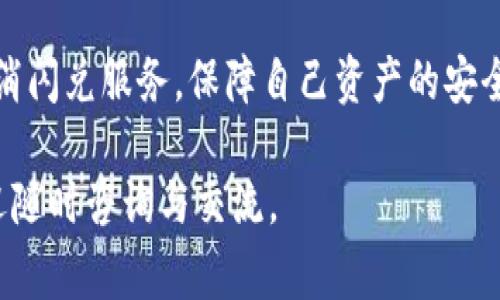 如何轻松取消TP钱包闪兑服务，避免费用损失？

TP钱包, 闪兑, 取消, 服务/guanjianci

一、什么是TP钱包闪兑？
TP钱包（Trust Wallet）作为一种常见的加密数字货币钱包，除了基本的资产存储功能，更提供了闪兑服务，让用户可以在不同类型的数字货币间迅速交易。这种方式的优势在于操作简便、速度快，并且可在一定程度上帮助用户抓住市场机会。

然而，随着使用频率的增加，用户可能会遇到各种情况，渴望了解如何取消之前设置的闪兑操作，以便避免费用损失或更好地管理个人资产。接下来，我们将详细探讨取消TP钱包闪兑的具体方法。

二、为什么需要取消TP钱包闪兑？
有些用户在使用闪兑服务时，可能会因为市场波动或者个人需求的改变而决定取消闪兑。这背后的原因主要有以下几点：
ul
  listrong市场变化：/strong在加密货币市场中，价格波动很大，用户可能会选择在不同的时机进行交易。/li
  listrong费用问题：/strong闪兑服务通常会收取一定的手续费，用户可能希望通过取消来节省这部分成本。/li
  listrong个人资产管理：/strong对于许多用户而言，精细管理资产是至关重要的，取消不必要的服务有助于提高资金使用效率。/li
/ul

三、取消TP钱包闪兑的步骤
如果你决定取消TP钱包的闪兑服务，以下是简单明了的步骤：
ol
  listrong打开TP钱包应用：/strong确保你已登录到自己的TP钱包账户。/li
  listrong进入「闪兑」功能：/strong在应用界面中，找到并点击闪兑功能。/li
  listrong查看当前闪兑订单：/strong在闪兑页面，查找当前正在进行的闪兑订单。/li
  listrong选择取消操作：/strong在当前订单的右侧，通常会显示一个‘取消’或者‘结束’的选项，点击即可。/li
  listrong确认取消：/strong系统会提示确认取消，选择确认后，你的闪兑操作将被撤销。/li
/ol

四、注意事项
在取消闪兑服务时，用户需要关注以下几个注意事项：
ul
  listrong确认状态：/strong确保你的闪兑订单尚未完成交易。已完成的交易无法取消。/li
  listrong费用问题：/strong在某些情况下，可能会因为取消而产生一部分费用，仔细查看相关条款。/li
  listrong及时监控：/strong市场价格变化多端，建议定期查看价格以便作出及时决策。/li
/ul

五、常见问题解答
strong1. 取消闪兑需要多长时间？/strong
一般情况下，取消闪兑的操作是即时的，但具体需要的时间可能会因网络状况及平台原因有所不同。

strong2. 取消后我能否恢复闪兑？/strong
一旦成功取消闪兑服务，用户可以随时选择重新开启此服务，参加闪兑活动。

strong3. 闪兑产生的费用能否退还？/strong
一般情况下，闪兑手续费是不可退还的，因此在进行交易时需仔细考虑。

六、总结
TP钱包闪兑是一种快速、便捷的数字货币交易方式，但在不断变化的市场环境中，用户需要保持灵活性。因此，学会如何取消闪兑服务，保障自己资产的安全和管理，就显得尤为重要。希望通过本篇文章的详细讲解，你能够在TP钱包中轻松取消闪兑操作，作出更明智的资产选择。

在快速发展的加密货币市场中，保持信息的更新与灵活的操作，才能为自己的交易铺平道路。如果有更多问题和需求，欢迎随时咨询与交流。