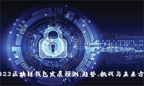 2023区块链钱包发展预测：趋势、挑战与未来方向