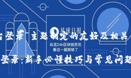 以下是为“Gate.io交易平台登录”主题制定的友好及相关关键词，以及内容主体大纲。

轻松实现Gate.io交易平台登录：新手必懂技巧与常见问题解决