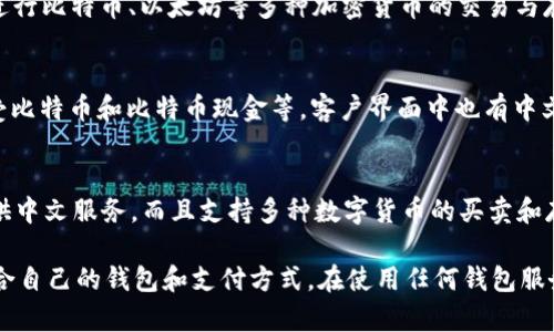 以下是一些支持中文的钱包网站和服务，它们可以帮助你进行在线支付、货币兑换、数字资产管理等：

1. **支付宝 (Alipay)**  
   作为中国最大的在线支付平台之一，支付宝支持多种交易功能，包括购物、转账、理财等。它提供多种语言服务，其中包括中文。

2. **微信支付 (WeChat Pay)**  
   微信支付是腾讯公司推出的一种移动支付方式，集成在微信应用内，它支持通过二维码进行支付，以及转账、账单管理等功能，非常适合日常使用。

3. **京东支付 (JD Pay)**  
   京东支付是京东商城旗下的支付工具，支持在线购物及转账功能，且有中文服务支持。

4. **云闪付 (UnionPay)**  
   云闪付是银联推出的支付平台，支持银行卡快捷支付，同时也提供扫码支付和转账服务。其界面和帮助文档也提供中文支持。

5. **PayPal**  
   PayPal虽然总部在美国，但它在全球范围内都支持多种语言，包括中文，适合国际用户及跨境支付。

6. **Coinbase**（同时提供中文界面）  
   Coinbase是一家数字货币交易平台，用户可以进行比特币、以太坊等多种加密货币的交易与存储，支持中文用户。

7. **BitPay**  
   BitPay是一个加密货币支付服务，支持商户接受比特币和比特币现金等，客户界面中也有中文选项。 

8. **OKEx**  
   OKEx是一个全球知名的数字资产交易平台，提供中文服务，而且支持多种数字货币的买卖和存储。

这些平台各有特色，用户可以根据个人需求选择适合自己的钱包和支付方式。在使用任何钱包服务时，请确保安全，注意防范诈骗和网络风险。